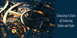 Buying Considerations. How to Choose A Clock of Enduring Value and Timeless Style.